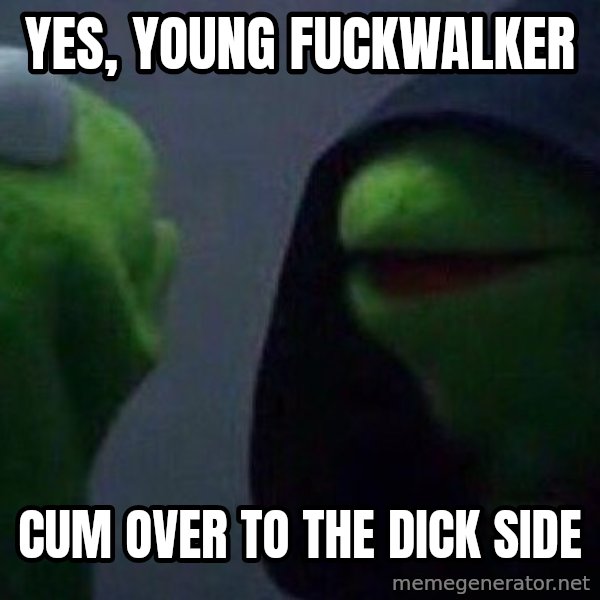 Evil kermit meme: Yes, young fuckwalker / cum over to the dick side
