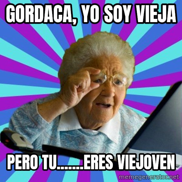 old lady meme: gordaca, yo soy vieja / pero tu.......eres viejoven
