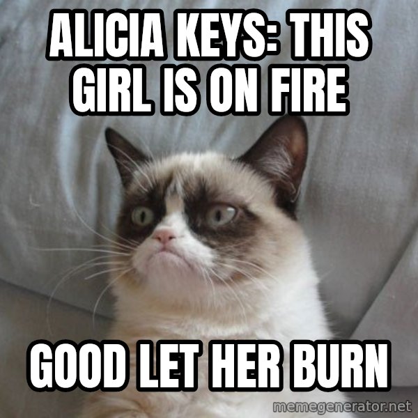 Grumpy cat good meme: alicia keys: THis girl is on fire / good let her burn