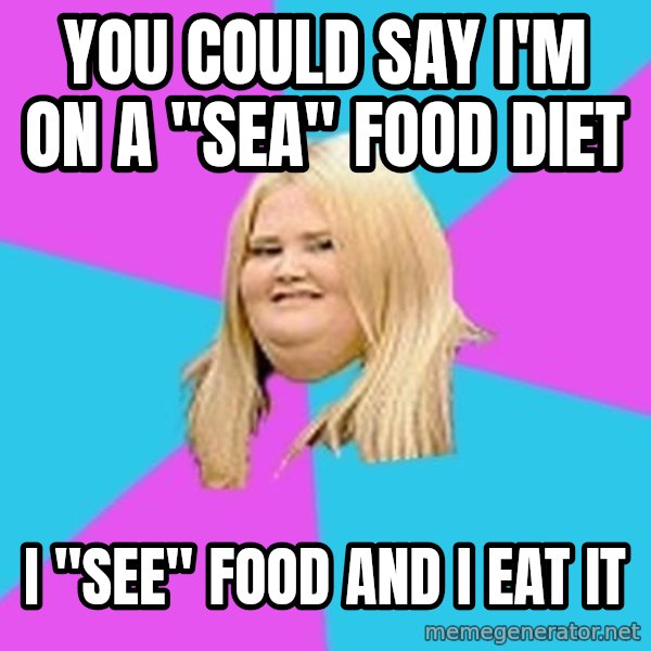 Fat Girl meme: you could say i'm on a "sea" food diet / i "see" food and i eat it