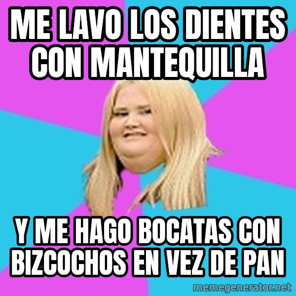 Fat Girl meme: me lavo los dientes con mantequilla / y me hago bocatas con bizcochos en vez de pan