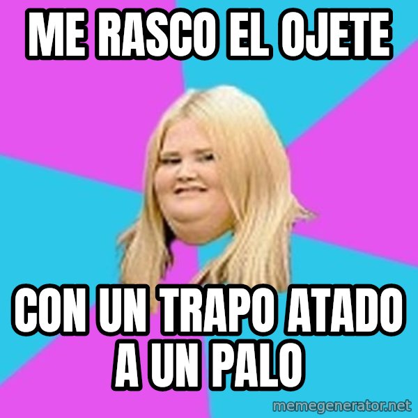 Fat Girl meme: me rasco el ojete / con un trapo atado a un palo