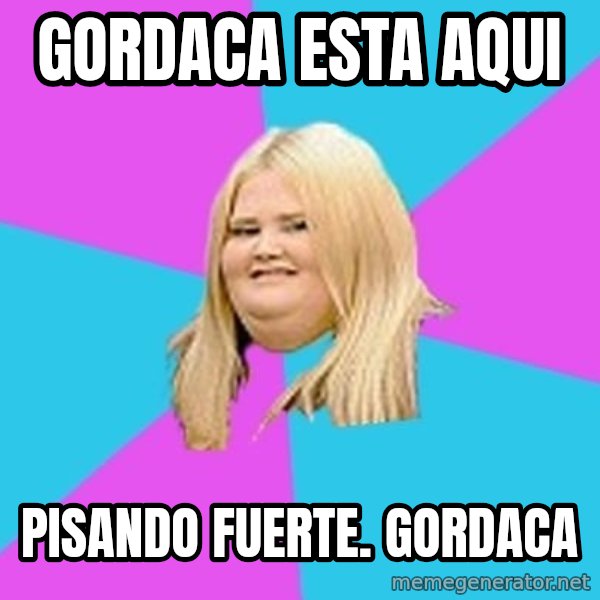 Fat Girl meme: gordaca esta aqui / pisando fuerte. gordaca