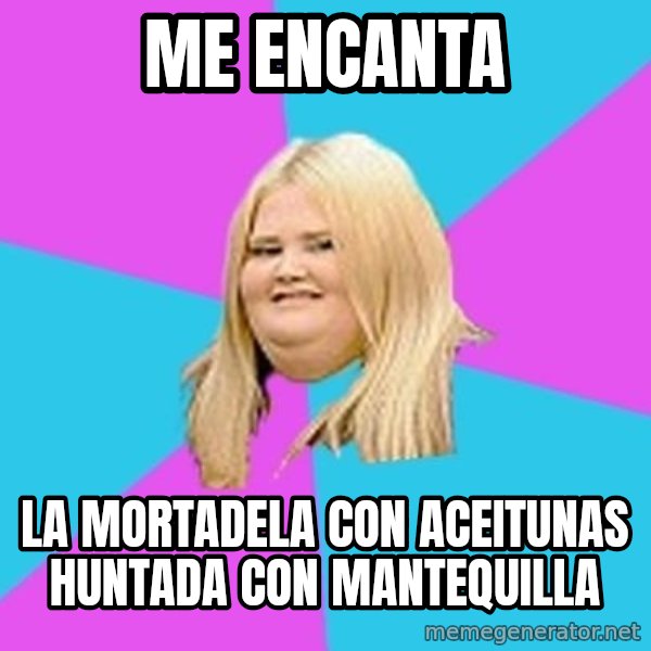 Fat Girl meme: Me encanta / La mortadela con aceitunas huntada con mantequilla