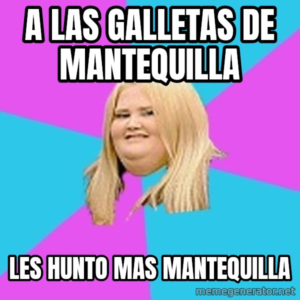 Fat Girl meme: a las galletas de mantequilla / les hunto mas mantequilla