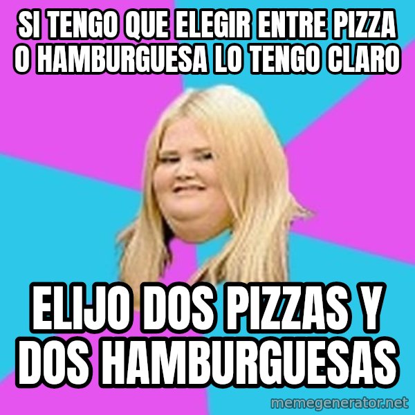 Fat Girl meme: si tengo que elegir entre pizza o hamburguesa lo tengo claro / elijo dos pizzas y dos hamburguesas