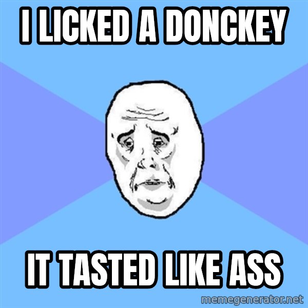 Okay Guy meme: i licked a donckey / it tasted like ass