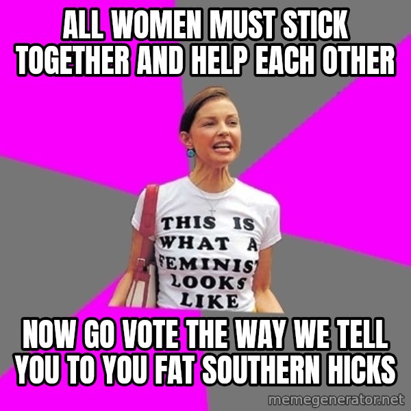 Feminist Cunt meme: All women must stick together and help each other / Now go vote the way we tell you to you fat southern hicks