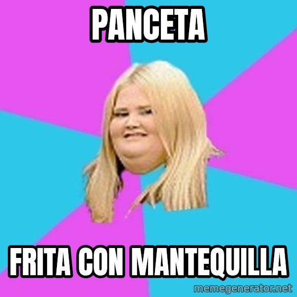Fat Girl meme: Panceta / Frita con mantequilla