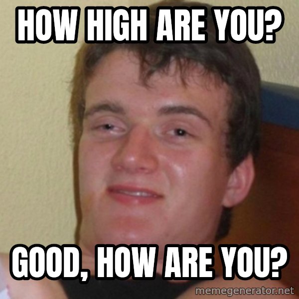 Really Stoned Guy meme: How high are you? / Good, how are you?