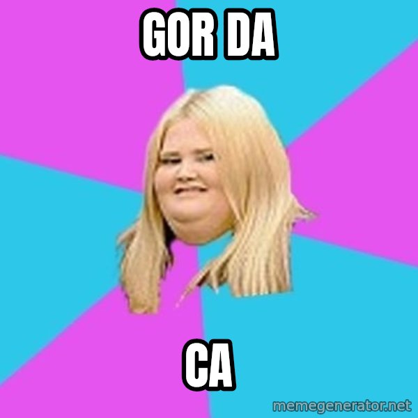 Fat Girl meme: gor da / ca