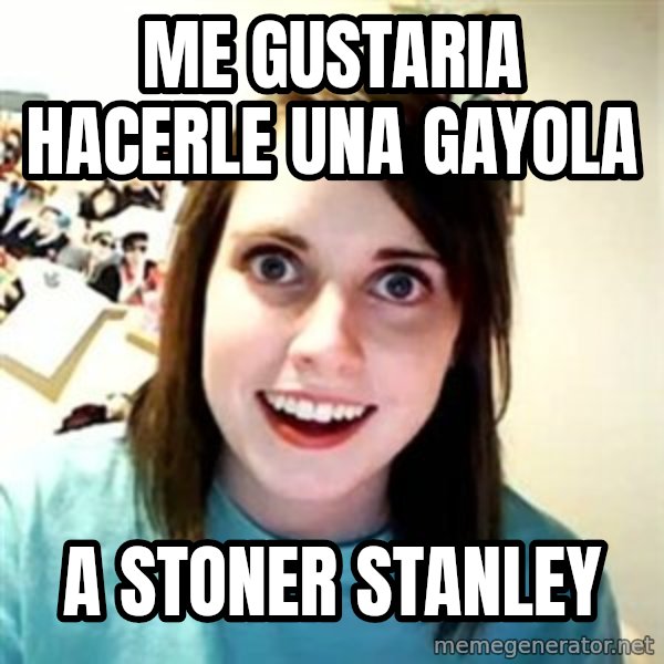 Overly Attached Girlfriend meme: me gustaria hacerle una gayola / a stoner stanley