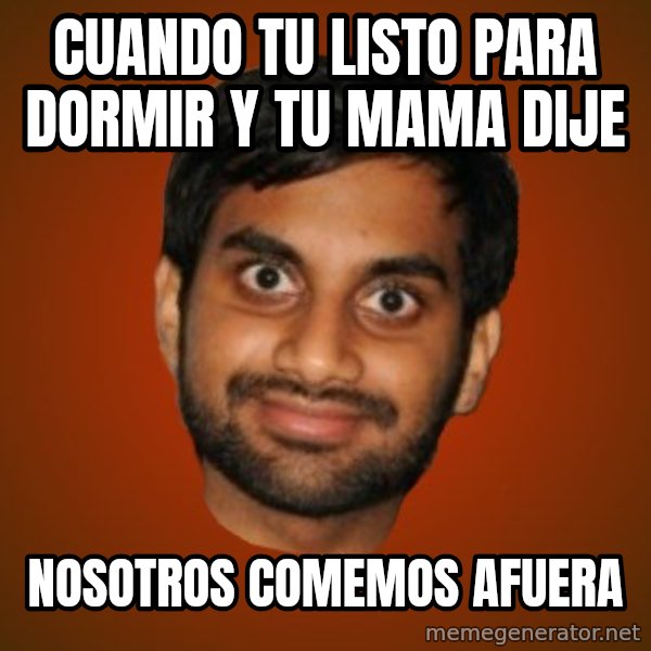 Generic Indian Guy meme: cuando tu listo para dormir y tu mama dije / nosotros comemos afuera