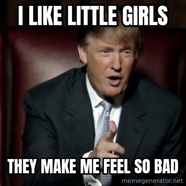 Donald Trump meme: i like little girls / they make me feel so bad