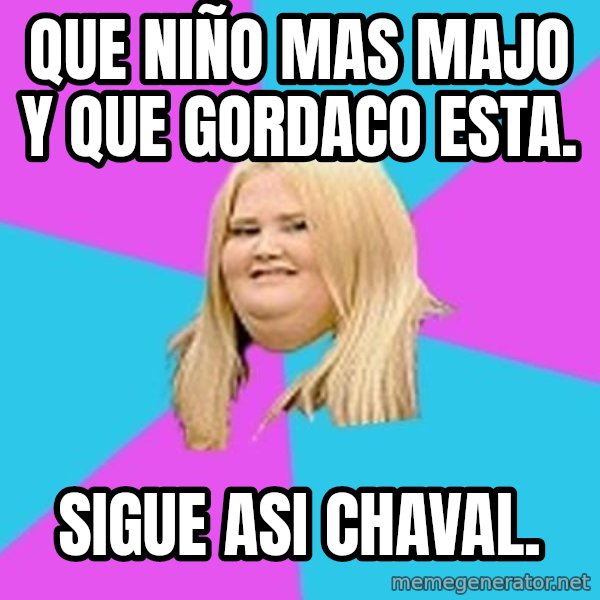 Fat Girl meme: que niño mas majo y que gordaco esta. / sigue asi chaval.