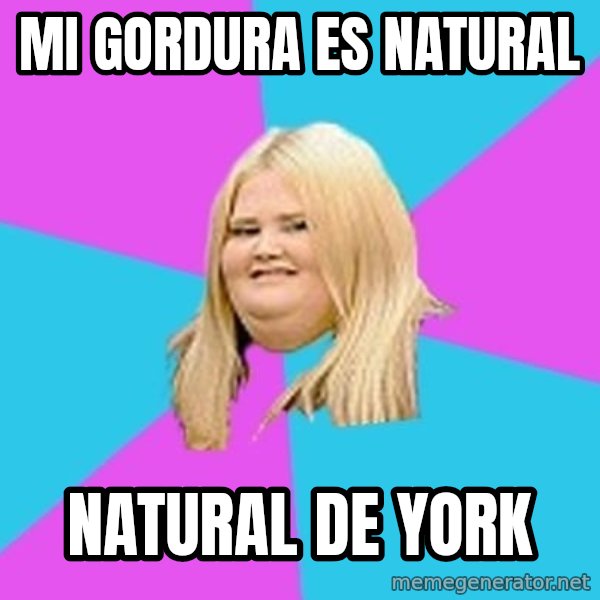Fat Girl meme: mi gordura es natural / natural de york