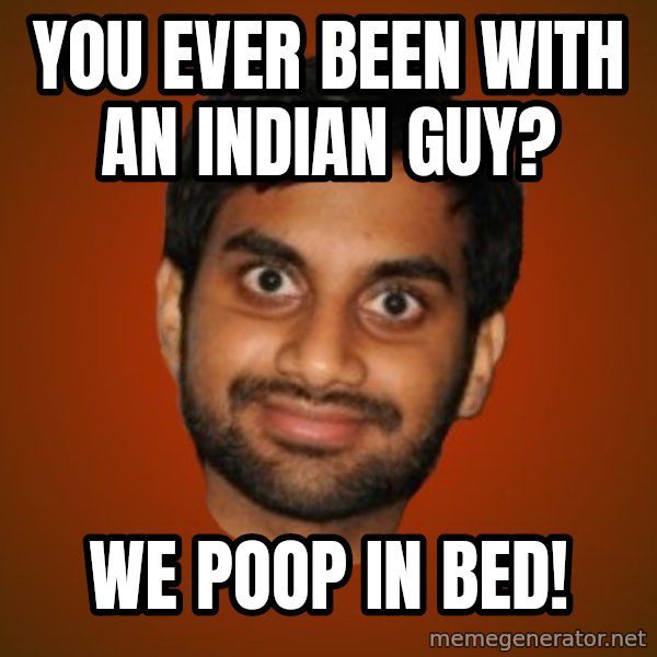 Generic Indian Guy meme: you ever been with an Indian guy? / We poop in bed!