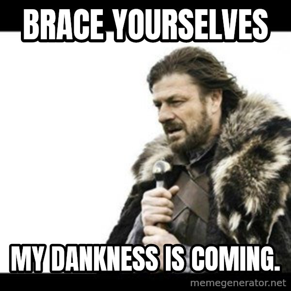 Winter is Coming meme: brace yourselves / my dankness is coming.