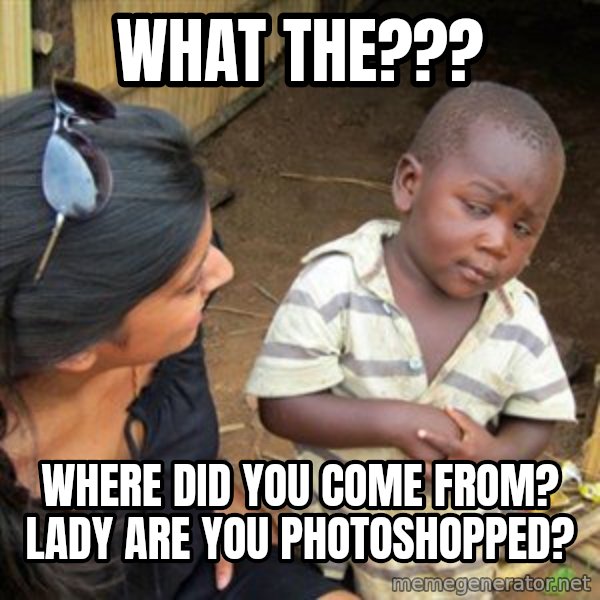 Skeptical 3rd World Kid meme: What the??? / Where did you come from? Lady are you photoshopped?
