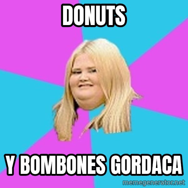 Fat Girl meme: donuts / y bombones           gordaca