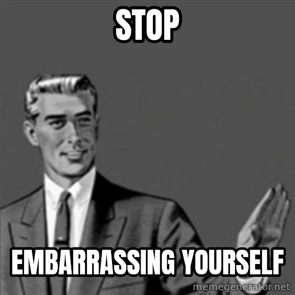 Correction Guy meme: Stop / embarrassing yourself