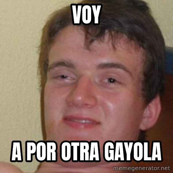 really high guy meme: voy / a por otra gayola