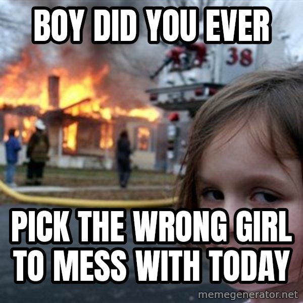 Disaster Girl meme: boy did you ever / pick the wrong girl to mess with today