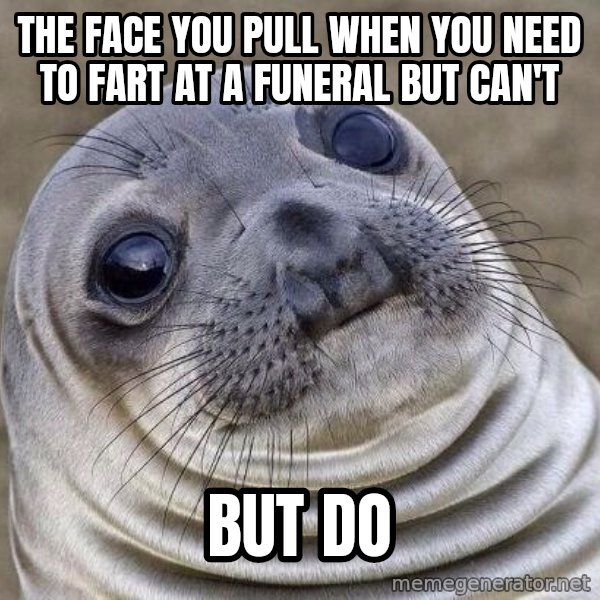 Awkward Seal meme: the face you pull when you need to fart at a funeral but can't / but do
