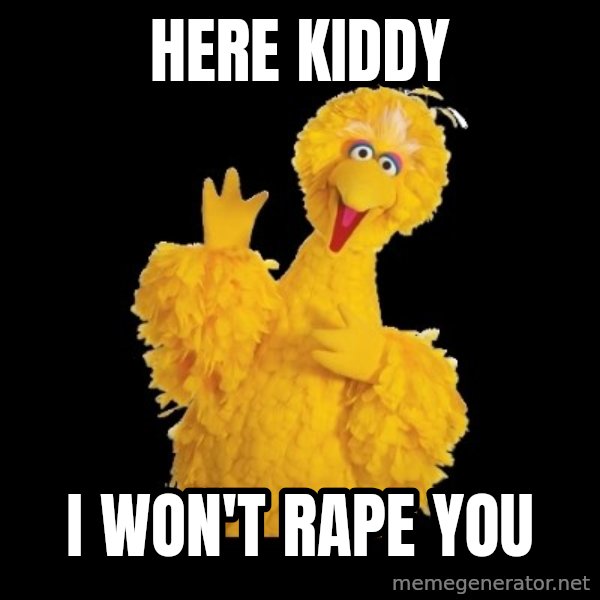 BIG BIRD meme meme: here kiddy / I won't rape you