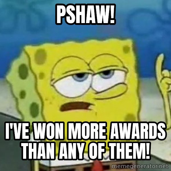 Tough Spongebob meme: Pshaw! / I've won more awards than any of them!
