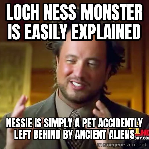 Ancient Aliens meme: Loch Ness Monster is easily explained / Nessie is simply a pet accidently left behind by ancient aliens