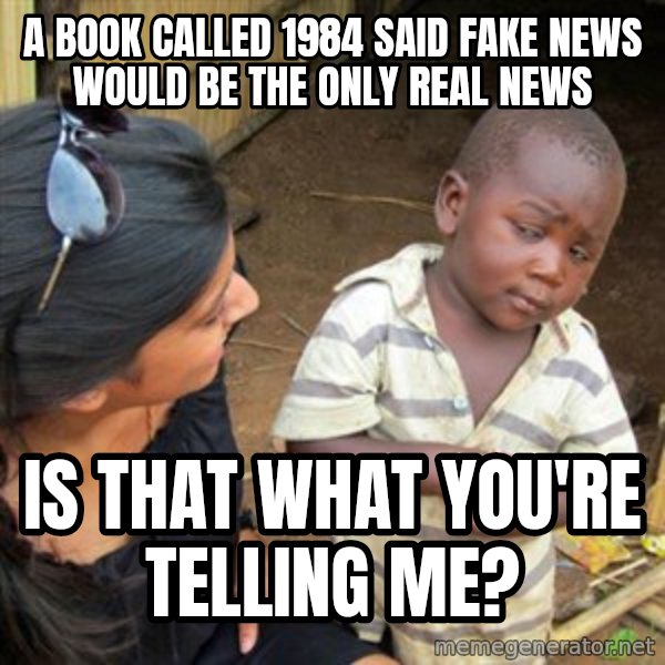 Skeptical 3rd World Kid meme: a book called 1984 said fake news would be the only real news / is that what you're telling me?