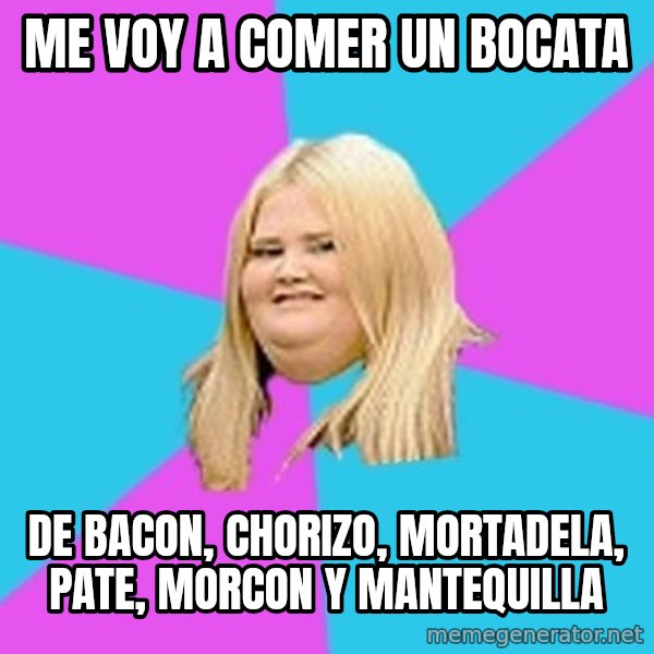 Fat Girl meme: me voy a comer un bocata / de bacon, chorizo, mortadela, pate, morcon y mantequilla