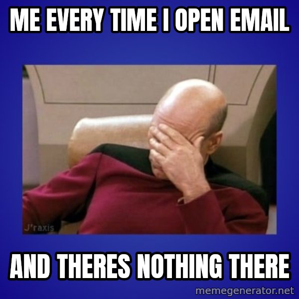 Picard facepalm  meme: ME every time I open email / and theres nothing there