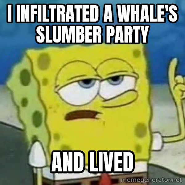 Tough Spongebob meme: I infiltrated a whale's slumber party / and lived