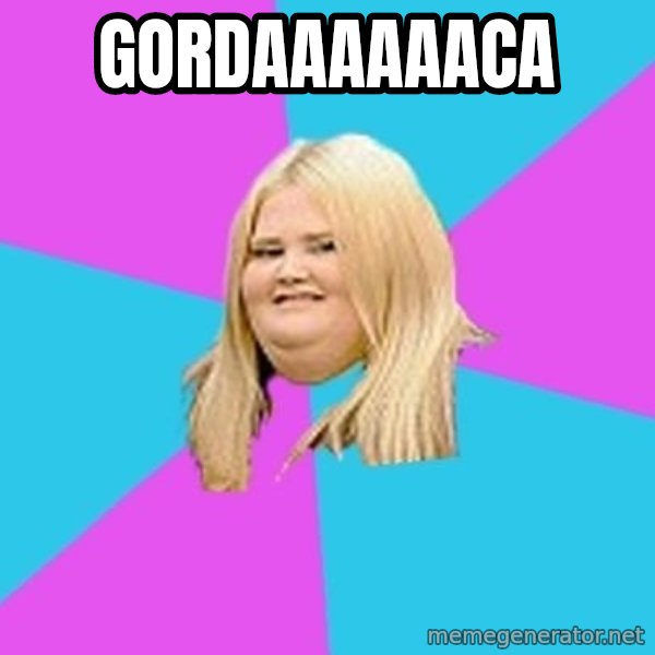 Fat Girl meme: Gordaaaaaaca