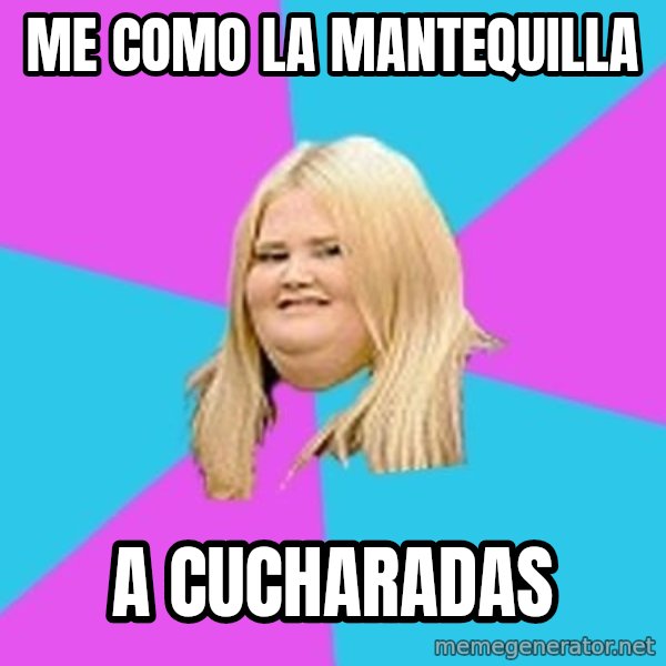 Fat Girl meme: me como la mantequilla / a cucharadas