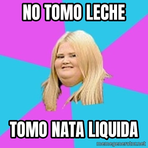 Fat Girl meme: no tomo leche / tomo nata liquida