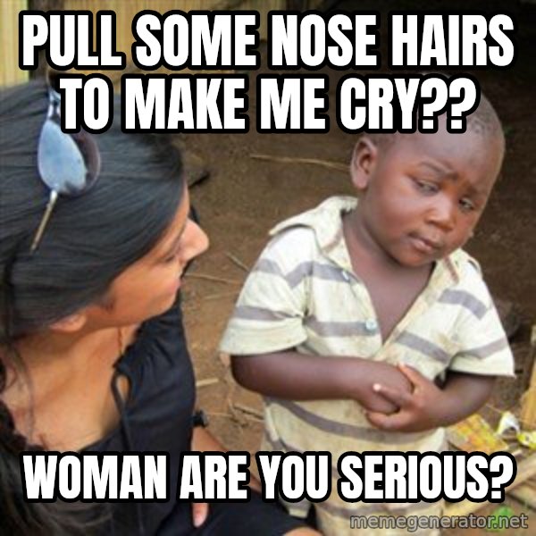 Skeptical 3rd World Kid meme: Pull some nose hairs to make me cry?? / Woman are you serious?