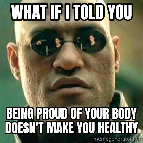 What If I Told You meme: What if I told you / Being proud of your body doesn’t make you healthy