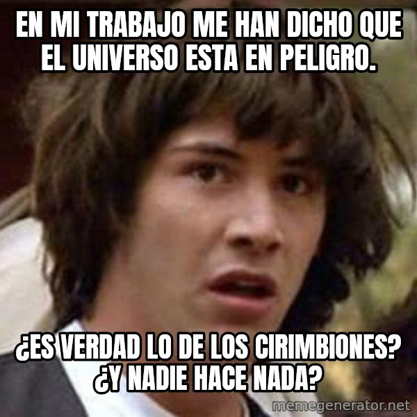 Conspiracy Keanu meme: en mi trabajo me han dicho que el universo esta en peligro. / ¿es verdad lo de los cirimbiones? ¿Y nadie hace nada?