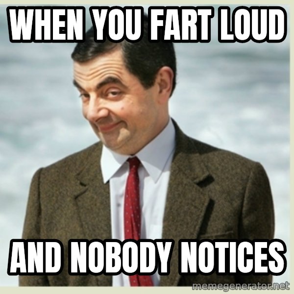 MR bean meme: when you fart loud / and nobody notices