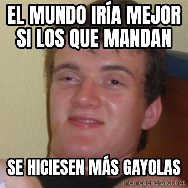 Stoner Stanley meme: El mundo iría mejor si los que mandan / Se hiciesen más gayolas