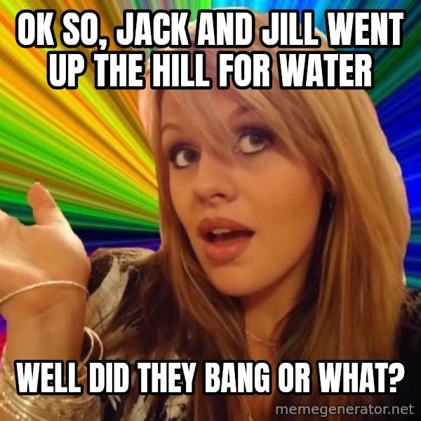 Dumb Blonde meme: Ok so, Jack and Jill went up the hill for water / Well did they bang or what?