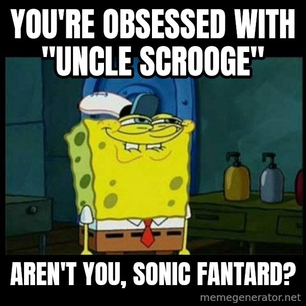 Don't you, Squidward? meme: You're obsessed with "Uncle Scrooge" / aren't you, Sonic Fantard?