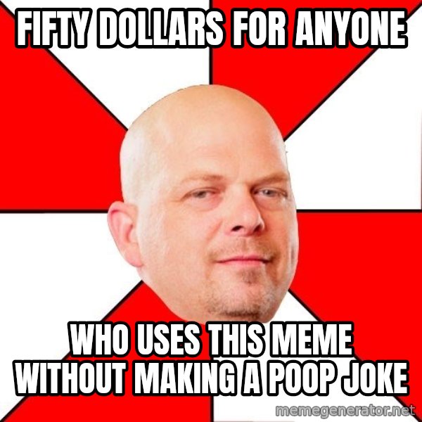Pawn Stars meme: Fifty dollars for anyone / who uses this meme without making a poop joke