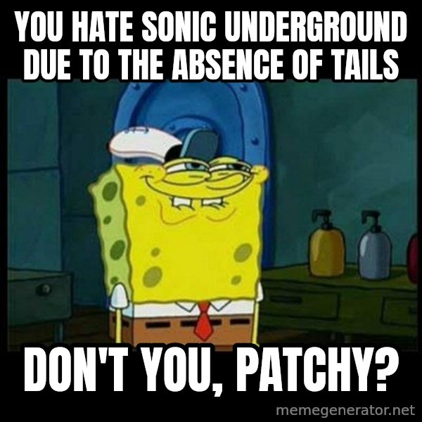 Don't you, Squidward? meme: You hate Sonic Underground due to the absence of Tails / Don't you, Patchy?