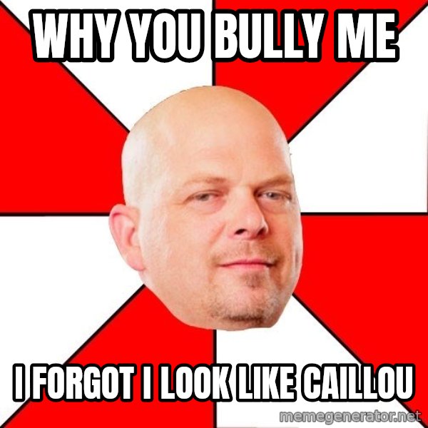 Pawn Stars meme: why you bully me / i forgot i look like caillou