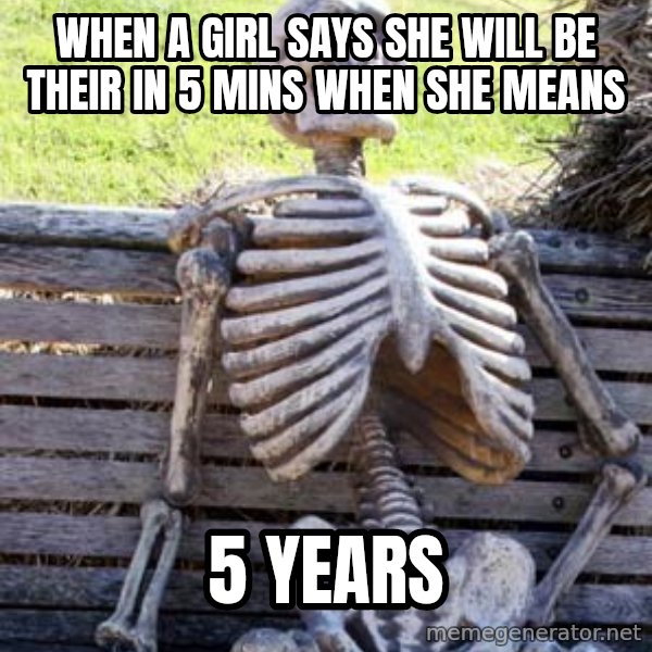 Waiting Skeleton meme: When a girl says she will be their in 5 mins when she means / 5 years