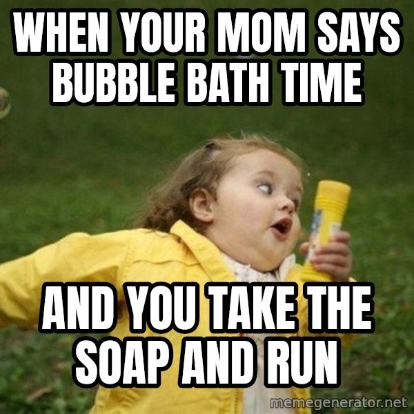 Little girl running away meme: when your mom says bubble bath time / and you take the soap and run
